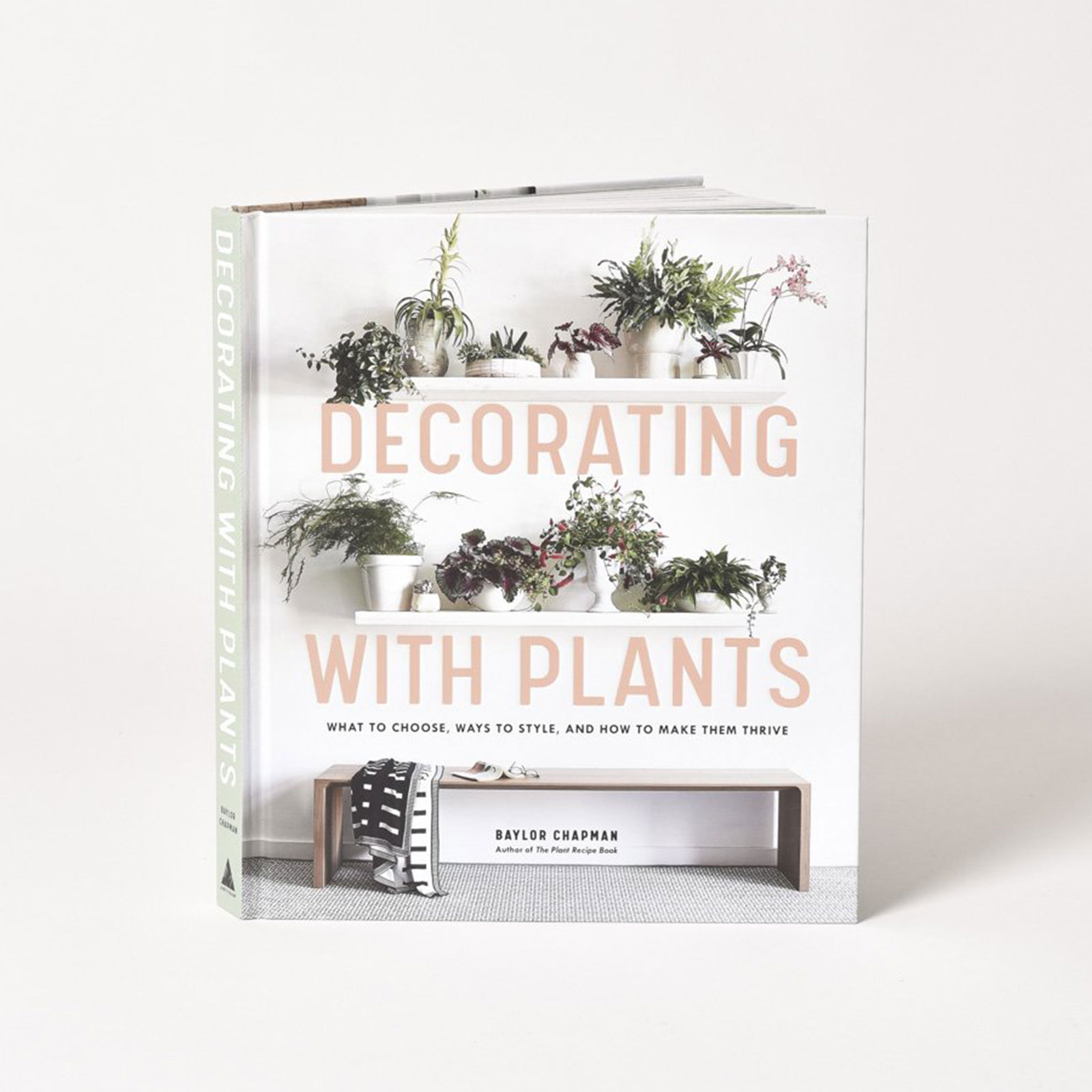 Decorating with Plants: What to Choose, Ways to Style, and How to Make Them Thrive Hardcover Book